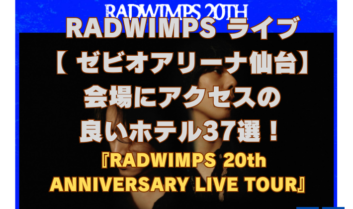 RADWIMPS ライブ 【 ゼビオアリーナ仙台】 会場にアクセスの 良いホテル37選！