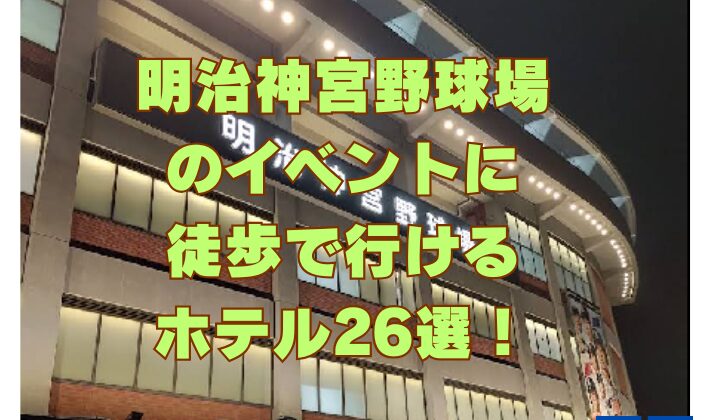 明治神宮野球場のイベントに徒歩で行けるホテル26選！