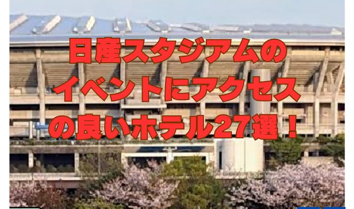日産スタジアムのイベントにアクセスの良いホテル27選！