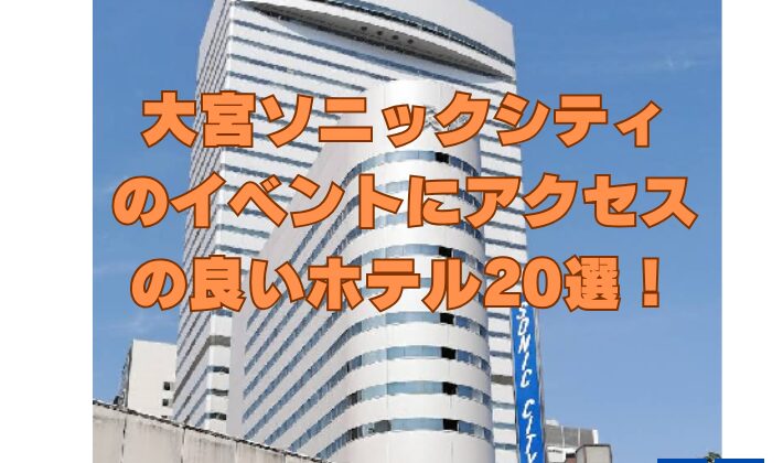 大宮ソニックシティのイベントにアクセスの良いホテル20選！