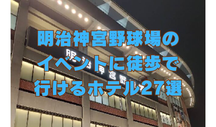 明治神宮野球場の イベントに徒歩で 行けるホテル27選