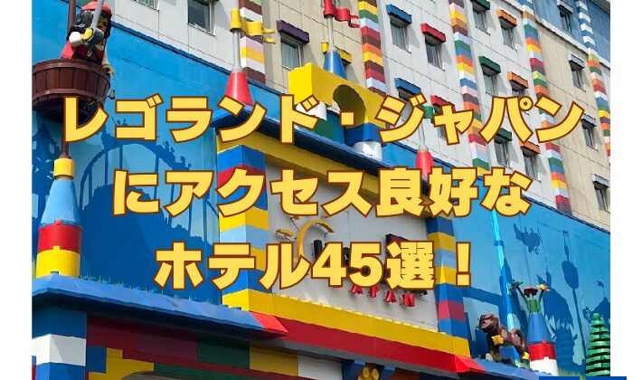 レゴランド・ジャパンにアクセス良好なホテル45選！