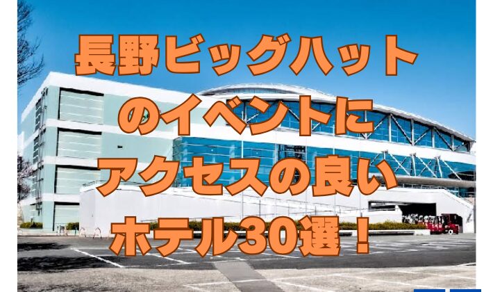 長野ビッグハットのイベントにアクセスの良いホテル30選！