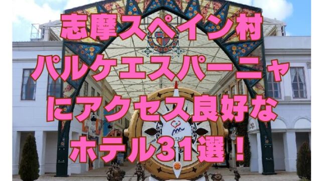 志摩スペイン村パルケエスパーニャにアクセス良好なホテル31選！