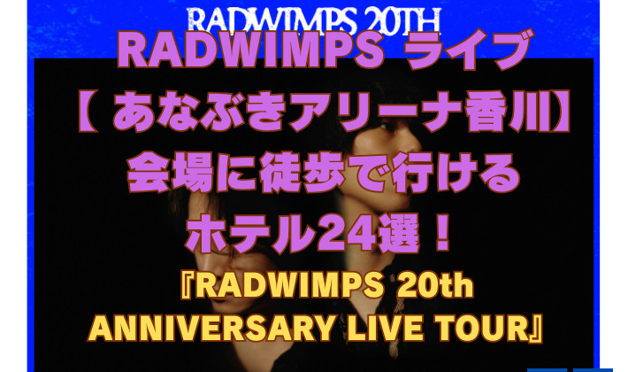 RADWIMPS ライブ 【 あなぶきアリーナ香川】 会場に徒歩で行ける ホテル24選！