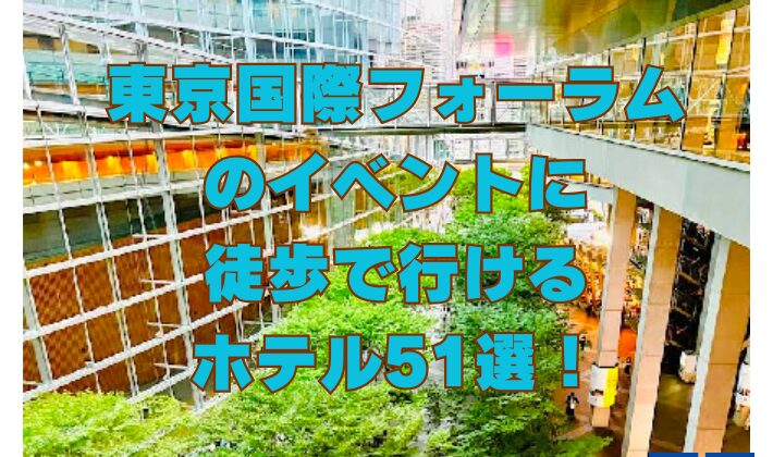 東京国際フォーラムのイベントに徒歩で行けるホテル51選！