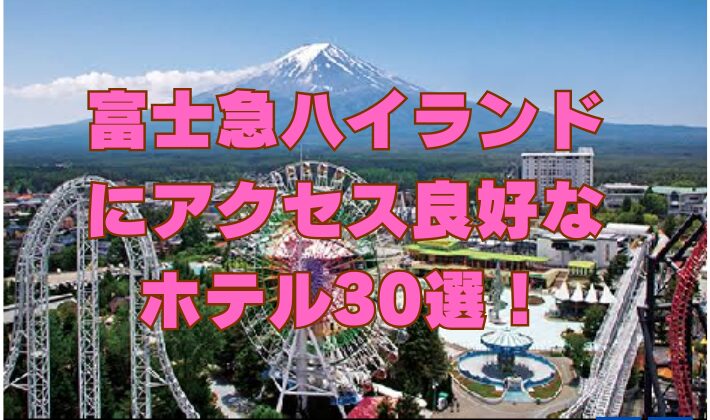 富士急ハイランドにアクセス良好なホテル30選！