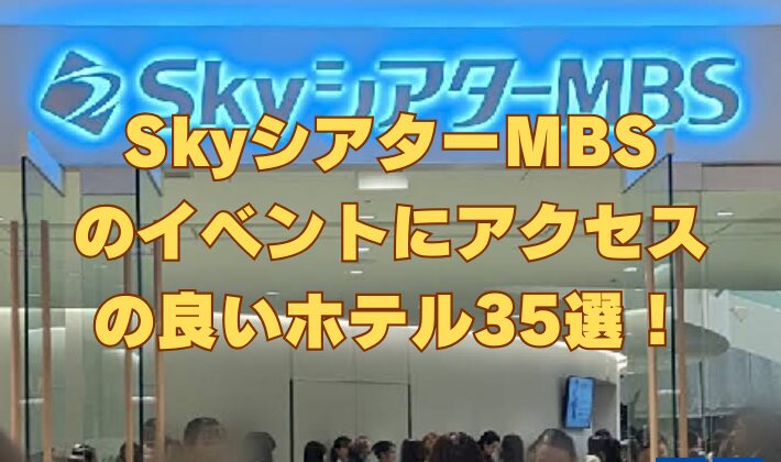 SkyシアターMBSのイベントにアクセスの良いホテル35選！