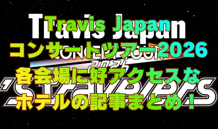 Travis Japan コンサートツアー2026 各会場に好アクセスな ホテルの記事まとめ!