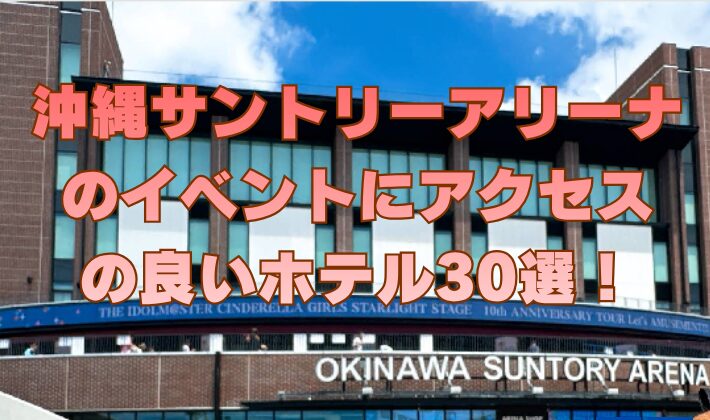 沖縄サントリーアリーナのイベントにアクセスの良いホテル30選！