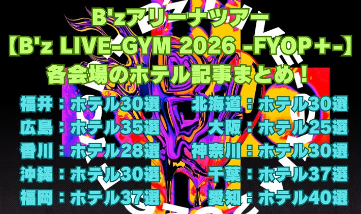 B'zアリーナツアー 【B'z LIVE-GYM 2026 -FYOP＋-】各会場のホテル記事まとめ！
