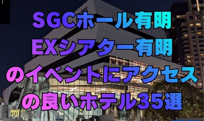 SGCホール有明 EXシアター有明のイベントにアクセスの良いホテル35選