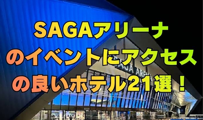 SAGAアリーナのイベントにアクセスの良いホテル21選！