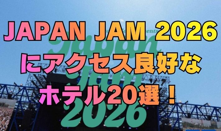 JAPAN JAM 2026 にアクセス良好な ホテル20選！