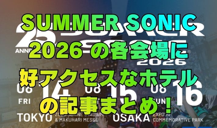 SUMMER SONIC 2026 の各会場に 好アクセスなホテル の記事まとめ！