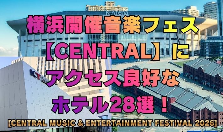 横浜開催音楽フェス【CENTRAL】にアクセス良好なホテル28選！