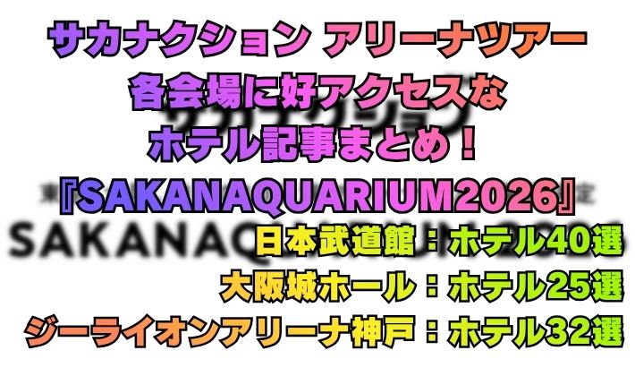 サカナクション アリーナツアー 各会場に好アクセスな ホテル記事まとめ！ 『SAKANAQUARIUM2026』